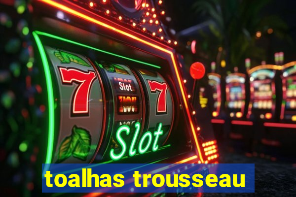 toalhas trousseau